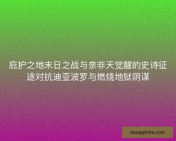 庇护之地末日之战与奈非天觉醒的史诗征途对抗迪亚波罗与燃烧地狱阴谋