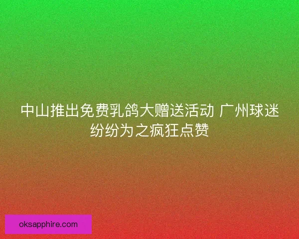 中山推出免费乳鸽大赠送活动 广州球迷纷纷为之疯狂点赞