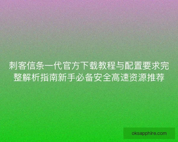 刺客信条一代官方下载教程与配置要求完整解析指南新手必备安全高速资源推荐