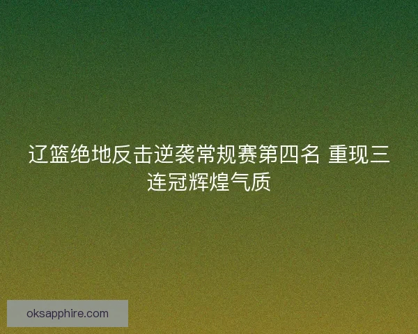 辽篮绝地反击逆袭常规赛第四名 重现三连冠辉煌气质